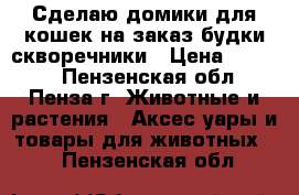 Сделаю домики для кошек на заказ,будки,скворечники › Цена ­ 1 500 - Пензенская обл., Пенза г. Животные и растения » Аксесcуары и товары для животных   . Пензенская обл.